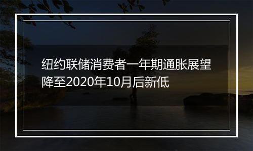 纽约联储消费者一年期通胀展望降至2020年10月后新低