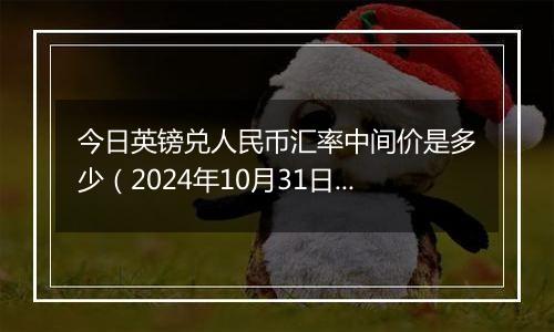 今日英镑兑人民币汇率中间价是多少（2024年10月31日）