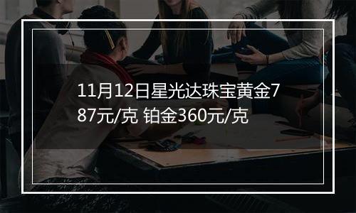 11月12日星光达珠宝黄金787元/克 铂金360元/克