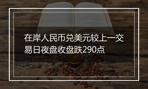 在岸人民币兑美元较上一交易日夜盘收盘跌290点