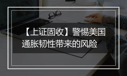 【上证固收】警惕美国通胀韧性带来的风险