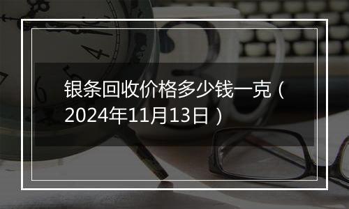 银条回收价格多少钱一克（2024年11月13日）