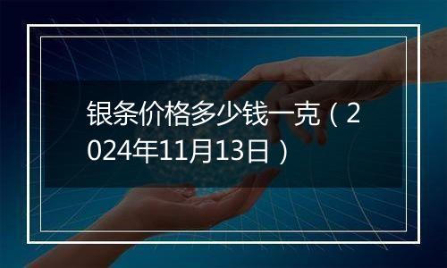 银条价格多少钱一克（2024年11月13日）