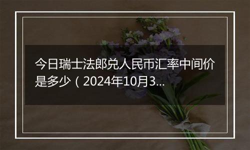 今日瑞士法郎兑人民币汇率中间价是多少（2024年10月31日）