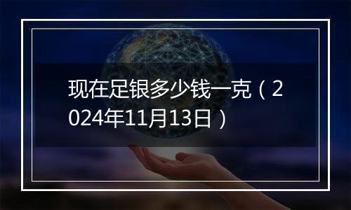 现在足银多少钱一克（2024年11月13日）