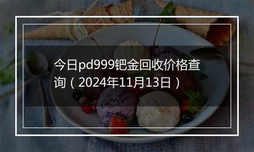 今日pd999钯金回收价格查询（2024年11月13日）