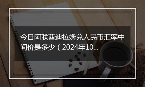 今日阿联酋迪拉姆兑人民币汇率中间价是多少（2024年10月31日）