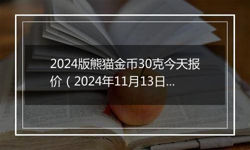 2024版熊猫金币30克今天报价（2024年11月13日）