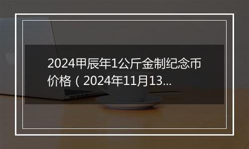 2024甲辰年1公斤金制纪念币价格（2024年11月13日）