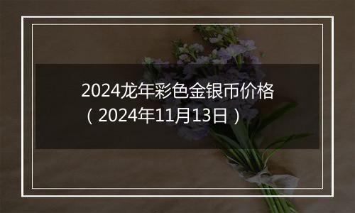 2024龙年彩色金银币价格（2024年11月13日）