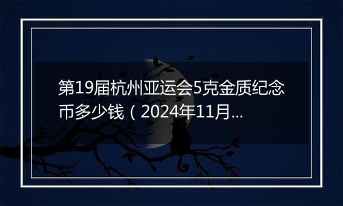 第19届杭州亚运会5克金质纪念币多少钱（2024年11月13日）