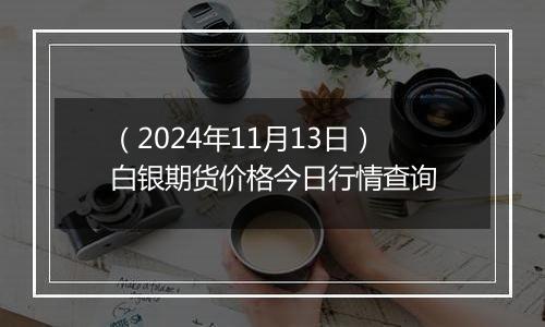 （2024年11月13日）白银期货价格今日行情查询