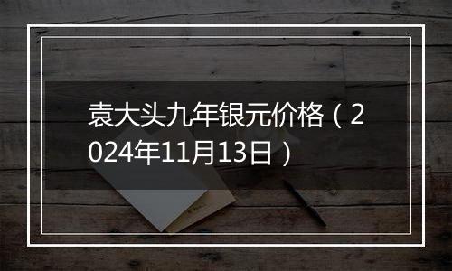 袁大头九年银元价格（2024年11月13日）