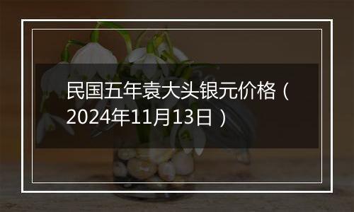 民国五年袁大头银元价格（2024年11月13日）