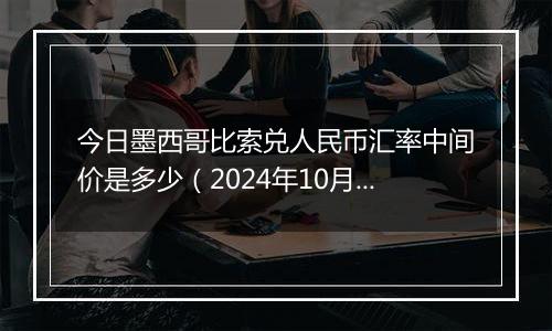 今日墨西哥比索兑人民币汇率中间价是多少（2024年10月31日）