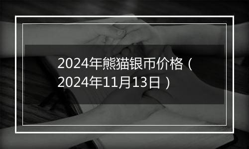 2024年熊猫银币价格（2024年11月13日）