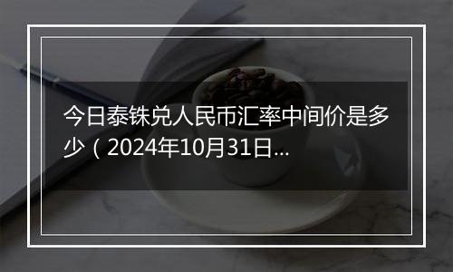 今日泰铢兑人民币汇率中间价是多少（2024年10月31日）