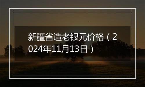 新疆省造老银元价格（2024年11月13日）