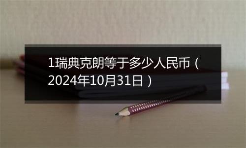 1瑞典克朗等于多少人民币（2024年10月31日）