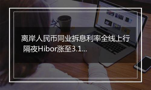 离岸人民币同业拆息利率全线上行 隔夜Hibor涨至3.18348%创7月26日以来新高