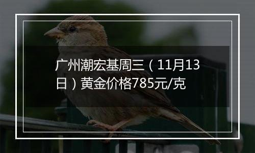 广州潮宏基周三（11月13日）黄金价格785元/克