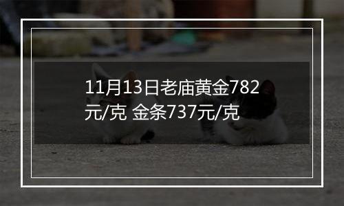 11月13日老庙黄金782元/克 金条737元/克