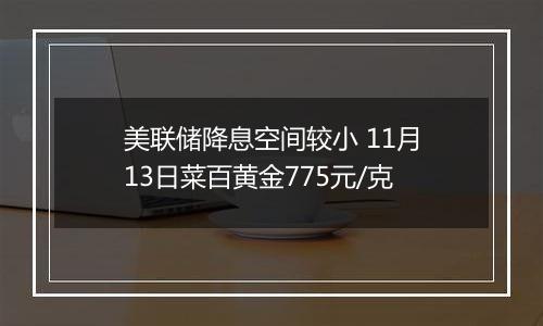 美联储降息空间较小 11月13日菜百黄金775元/克