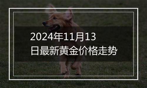 2024年11月13日最新黄金价格走势