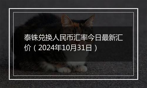 泰铢兑换人民币汇率今日最新汇价（2024年10月31日）