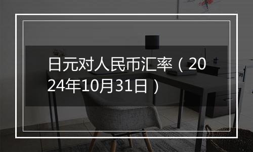 日元对人民币汇率（2024年10月31日）