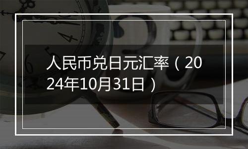 人民币兑日元汇率（2024年10月31日）