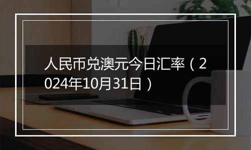 人民币兑澳元今日汇率（2024年10月31日）