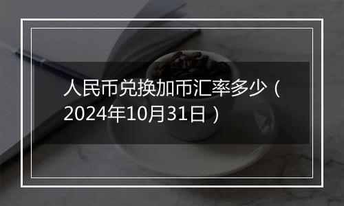 人民币兑换加币汇率多少（2024年10月31日）