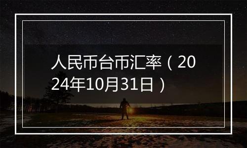 人民币台币汇率（2024年10月31日）