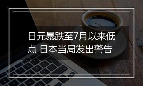 日元暴跌至7月以来低点 日本当局发出警告