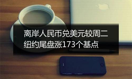 离岸人民币兑美元较周二纽约尾盘涨173个基点