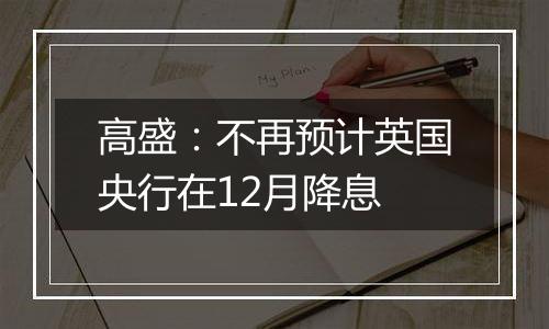 高盛：不再预计英国央行在12月降息