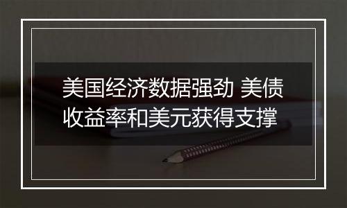 美国经济数据强劲 美债收益率和美元获得支撑