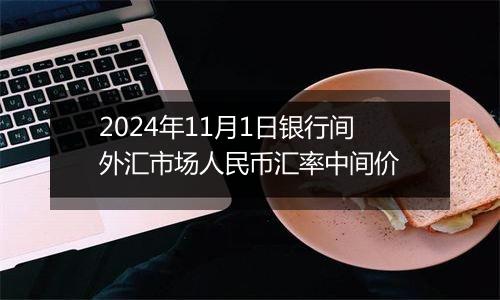 2024年11月1日银行间外汇市场人民币汇率中间价