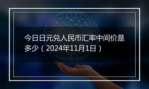 今日日元兑人民币汇率中间价是多少（2024年11月1日）