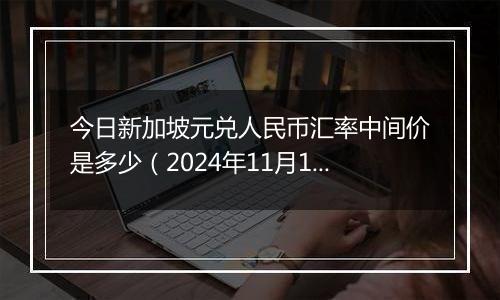 今日新加坡元兑人民币汇率中间价是多少（2024年11月1日）