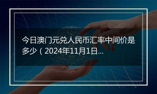 今日澳门元兑人民币汇率中间价是多少（2024年11月1日）