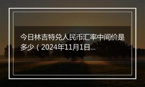 今日林吉特兑人民币汇率中间价是多少（2024年11月1日）