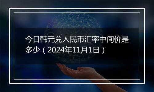 今日韩元兑人民币汇率中间价是多少（2024年11月1日）