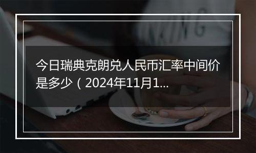 今日瑞典克朗兑人民币汇率中间价是多少（2024年11月1日）