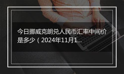 今日挪威克朗兑人民币汇率中间价是多少（2024年11月1日）