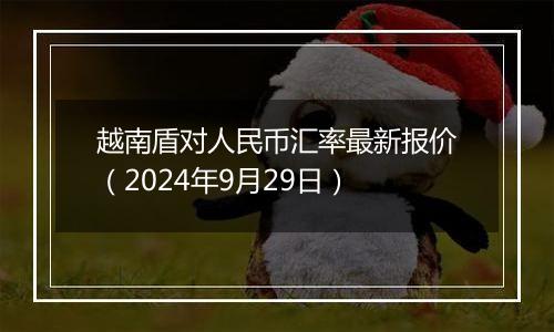 越南盾对人民币汇率最新报价（2024年9月29日）