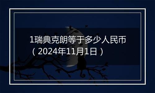 1瑞典克朗等于多少人民币（2024年11月1日）