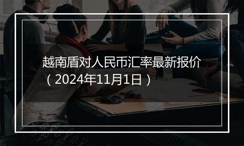 越南盾对人民币汇率最新报价（2024年11月1日）