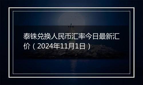 泰铢兑换人民币汇率今日最新汇价（2024年11月1日）